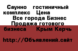 Саунно - гостиничный комплекс › Цена ­ 20 000 000 - Все города Бизнес » Продажа готового бизнеса   . Крым,Керчь